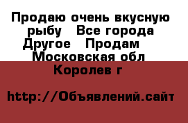 Продаю очень вкусную рыбу - Все города Другое » Продам   . Московская обл.,Королев г.